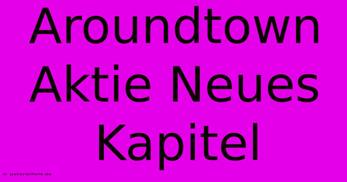 Aroundtown Aktie Neues Kapitel