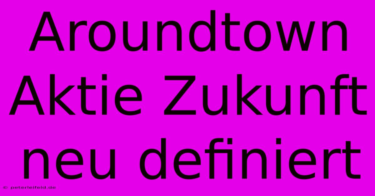 Aroundtown Aktie Zukunft Neu Definiert