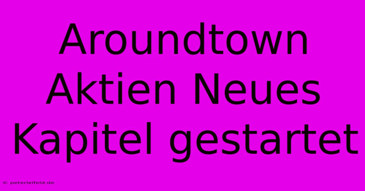 Aroundtown Aktien Neues Kapitel Gestartet