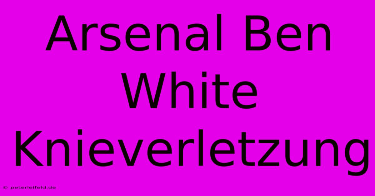 Arsenal Ben White Knieverletzung