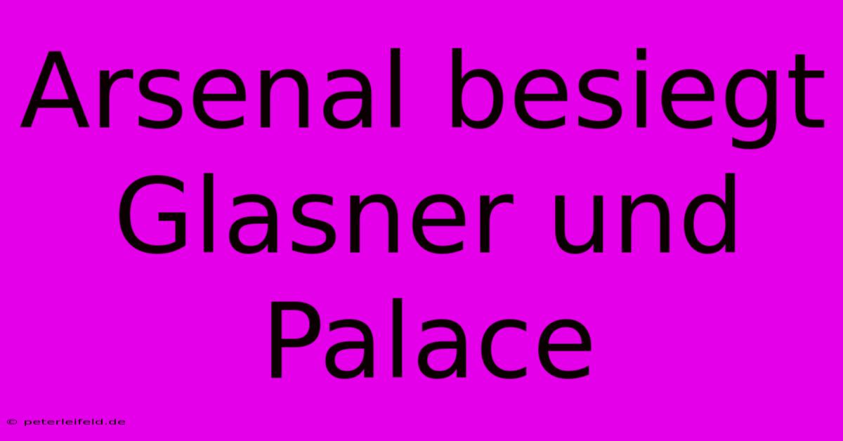 Arsenal Besiegt Glasner Und Palace