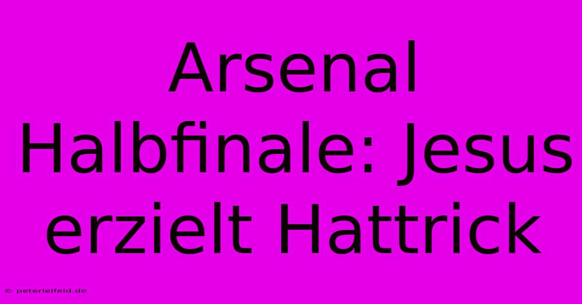 Arsenal Halbfinale: Jesus Erzielt Hattrick