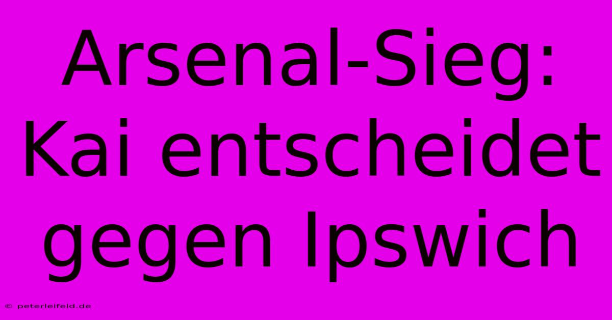 Arsenal-Sieg: Kai Entscheidet Gegen Ipswich