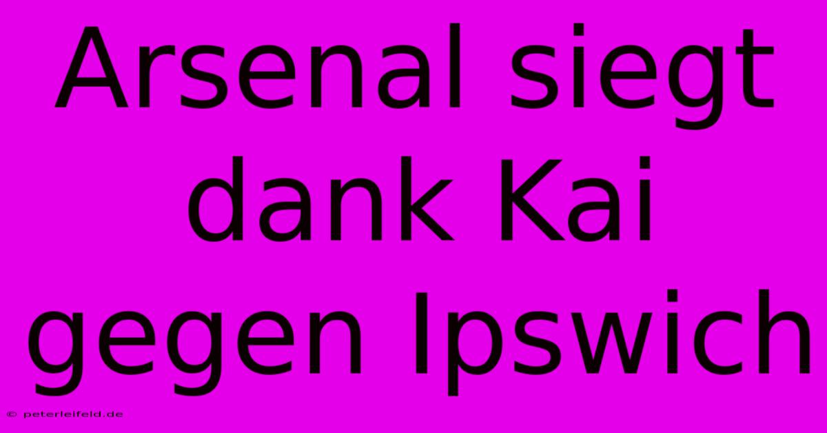 Arsenal Siegt Dank Kai Gegen Ipswich