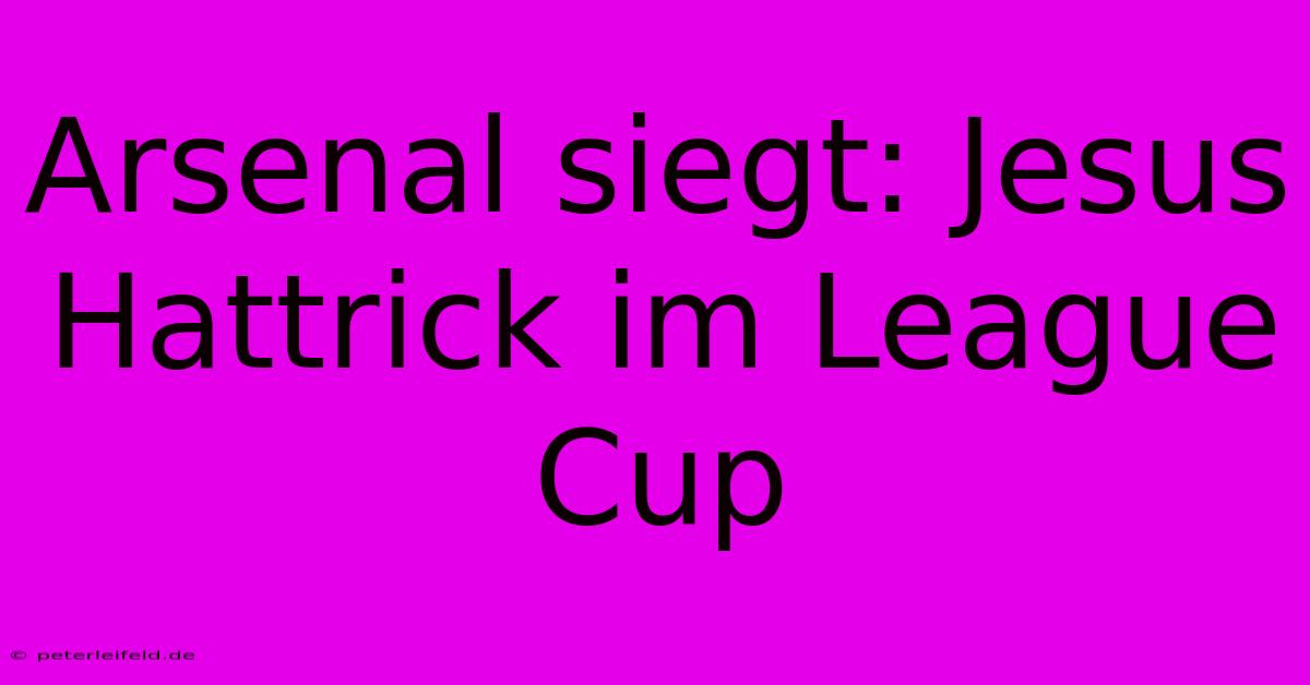 Arsenal Siegt: Jesus Hattrick Im League Cup