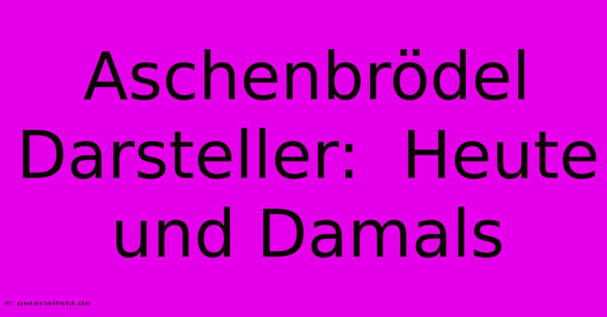 Aschenbrödel Darsteller:  Heute Und Damals