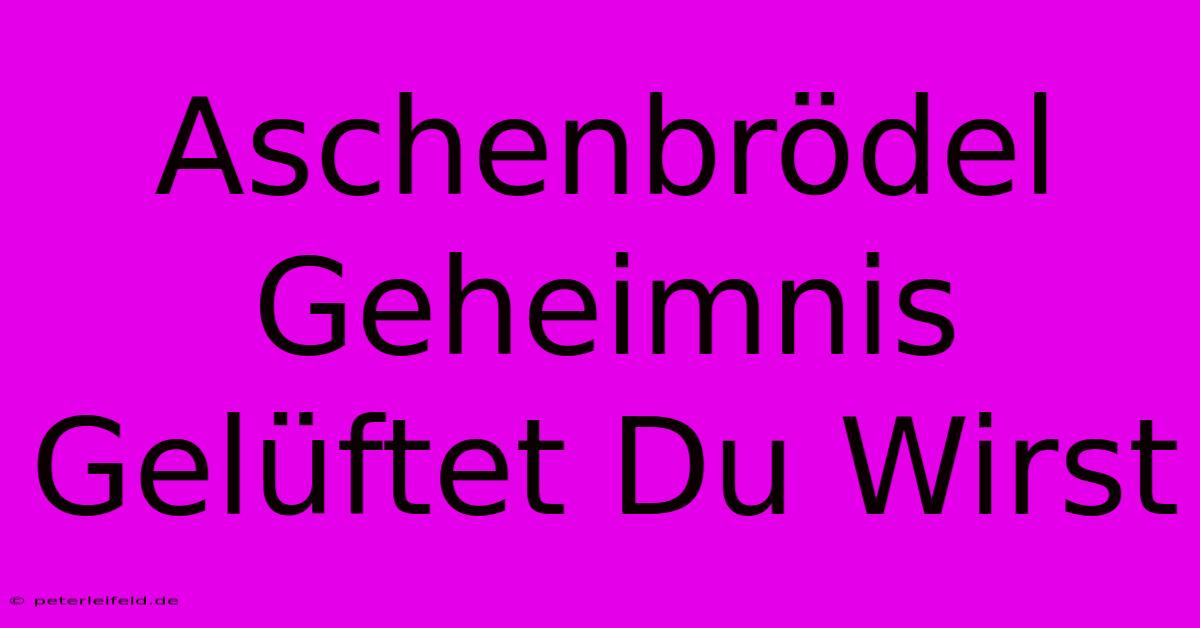 Aschenbrödel Geheimnis Gelüftet Du Wirst