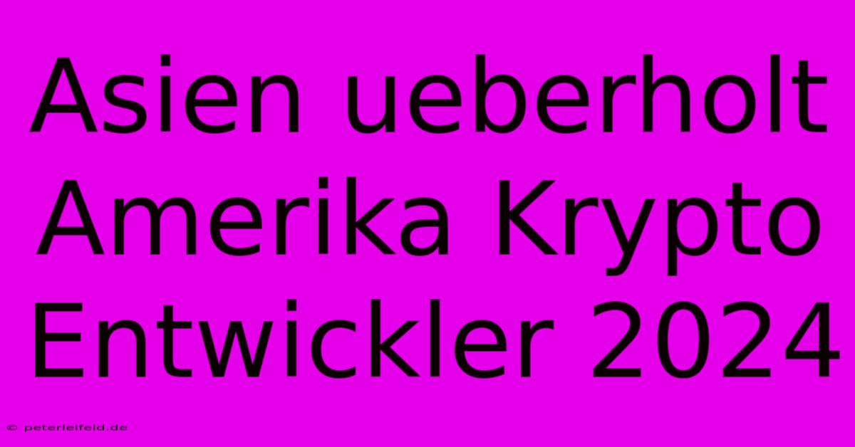 Asien Ueberholt Amerika Krypto Entwickler 2024