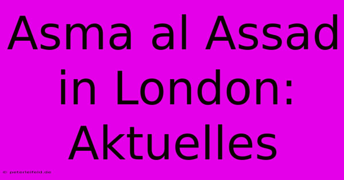 Asma Al Assad In London: Aktuelles