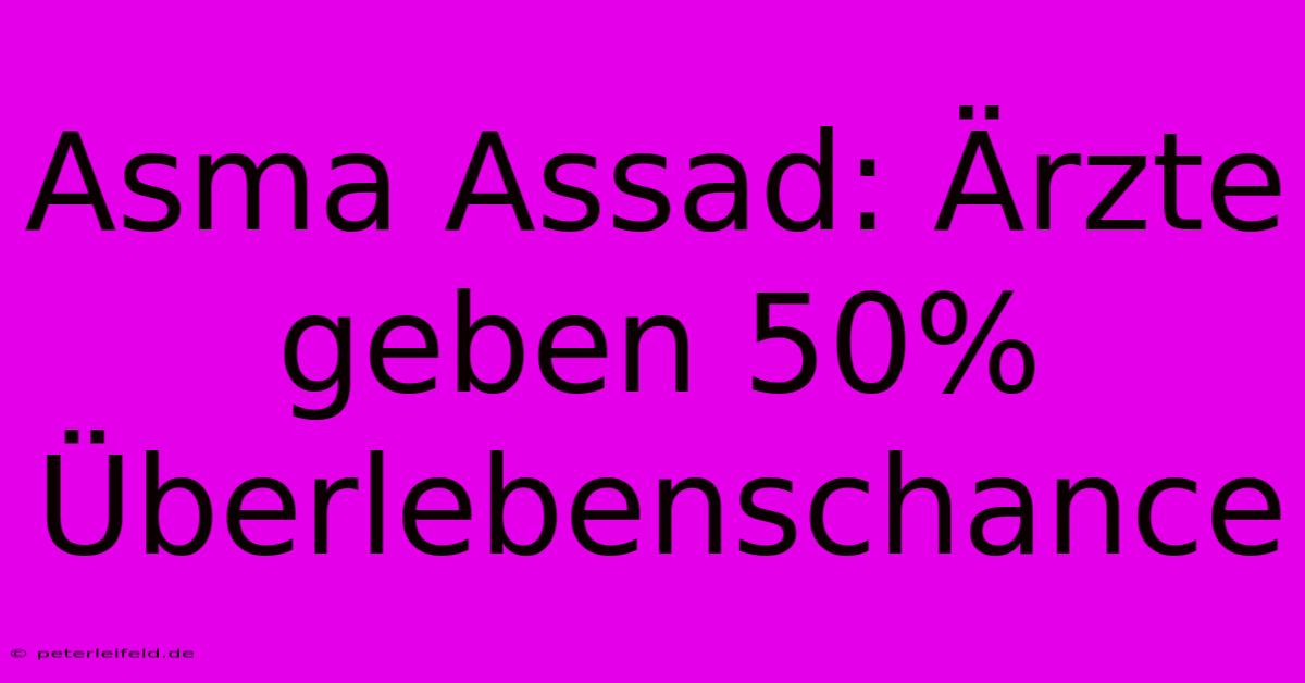 Asma Assad: Ärzte Geben 50% Überlebenschance