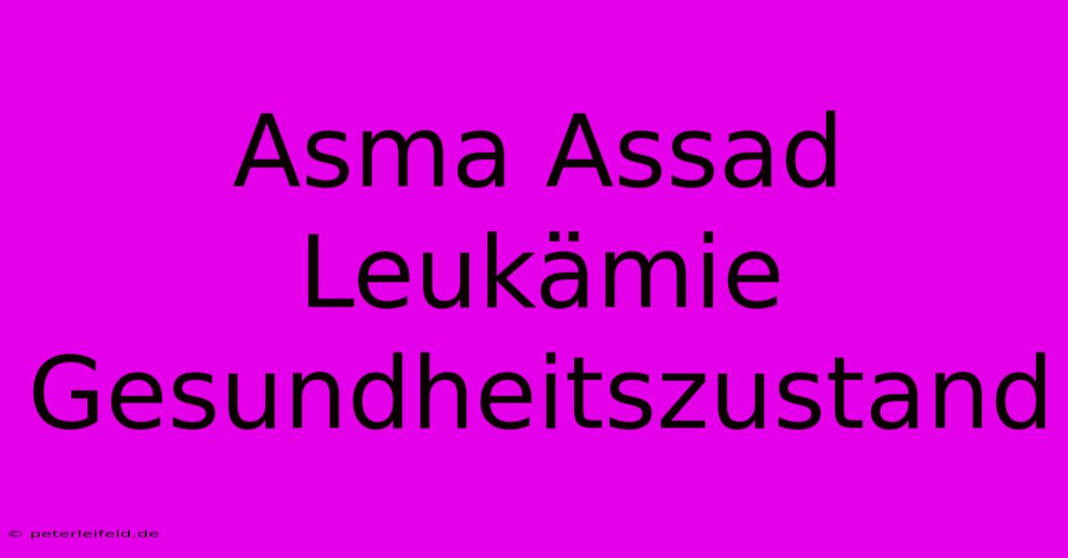 Asma Assad  Leukämie  Gesundheitszustand