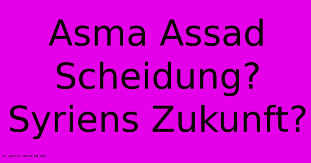 Asma Assad Scheidung? Syriens Zukunft?