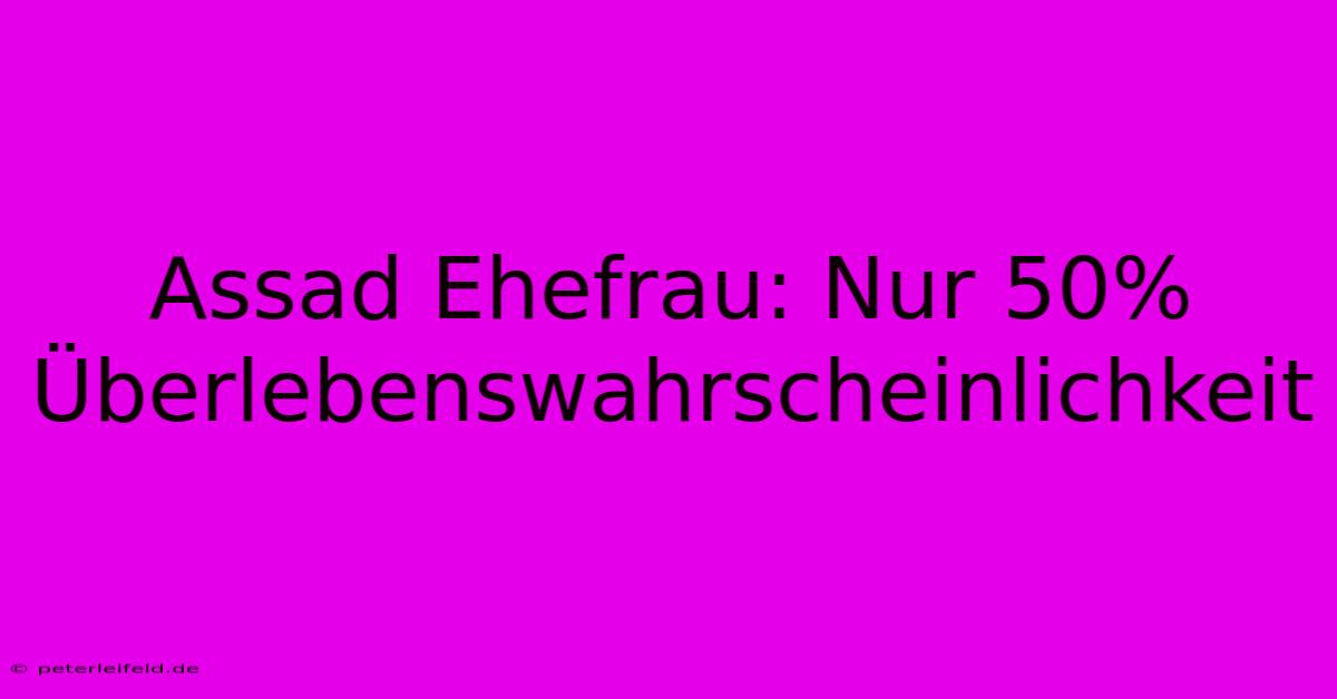 Assad Ehefrau: Nur 50% Überlebenswahrscheinlichkeit