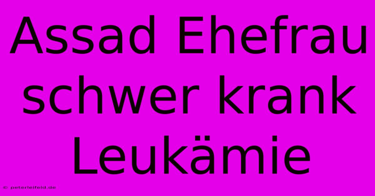 Assad Ehefrau Schwer Krank Leukämie