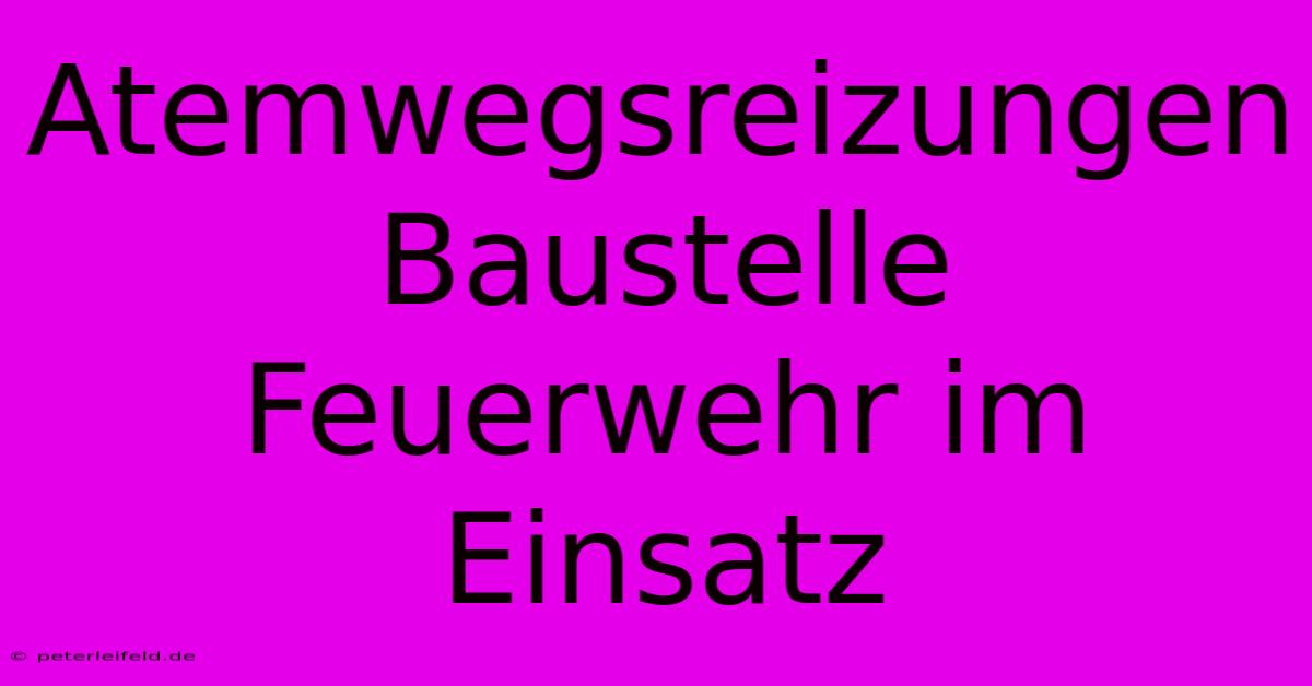 Atemwegsreizungen Baustelle Feuerwehr Im Einsatz