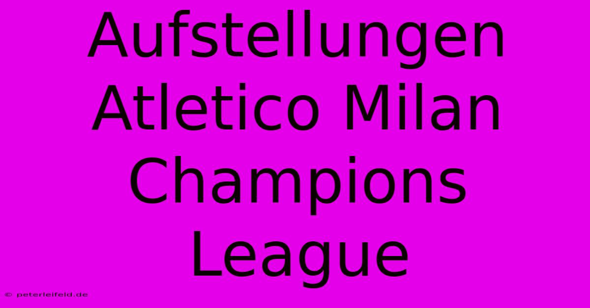 Aufstellungen Atletico Milan Champions League