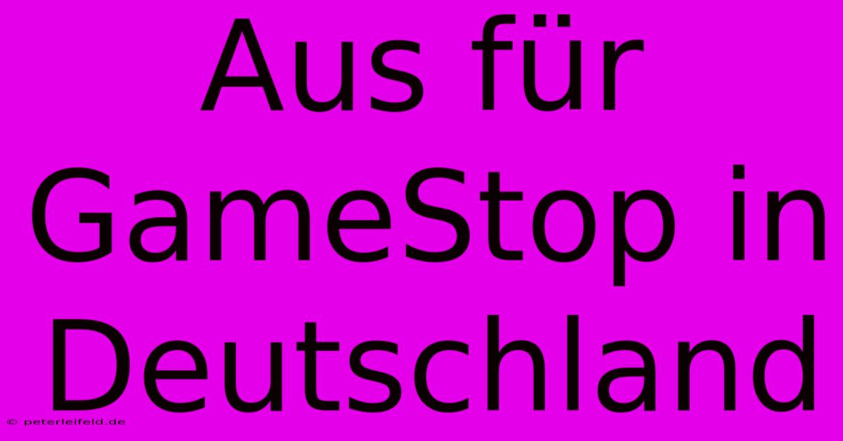 Aus Für GameStop In Deutschland