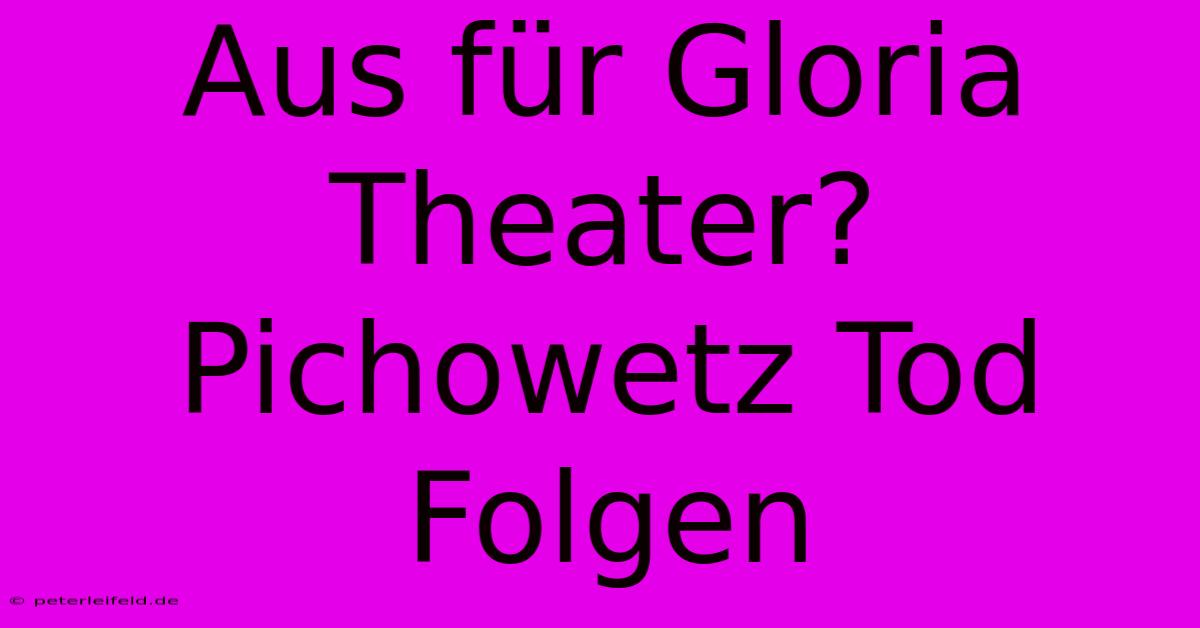 Aus Für Gloria Theater? Pichowetz Tod Folgen