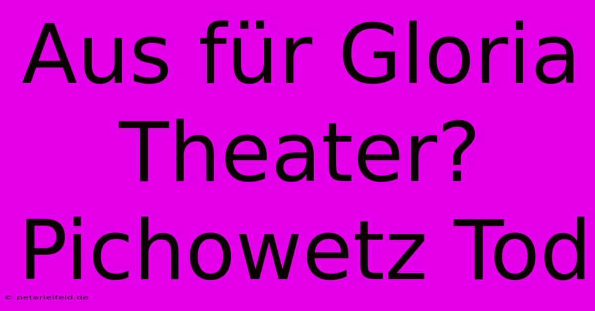 Aus Für Gloria Theater? Pichowetz Tod