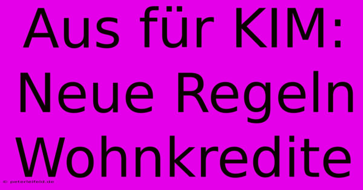 Aus Für KIM: Neue Regeln Wohnkredite