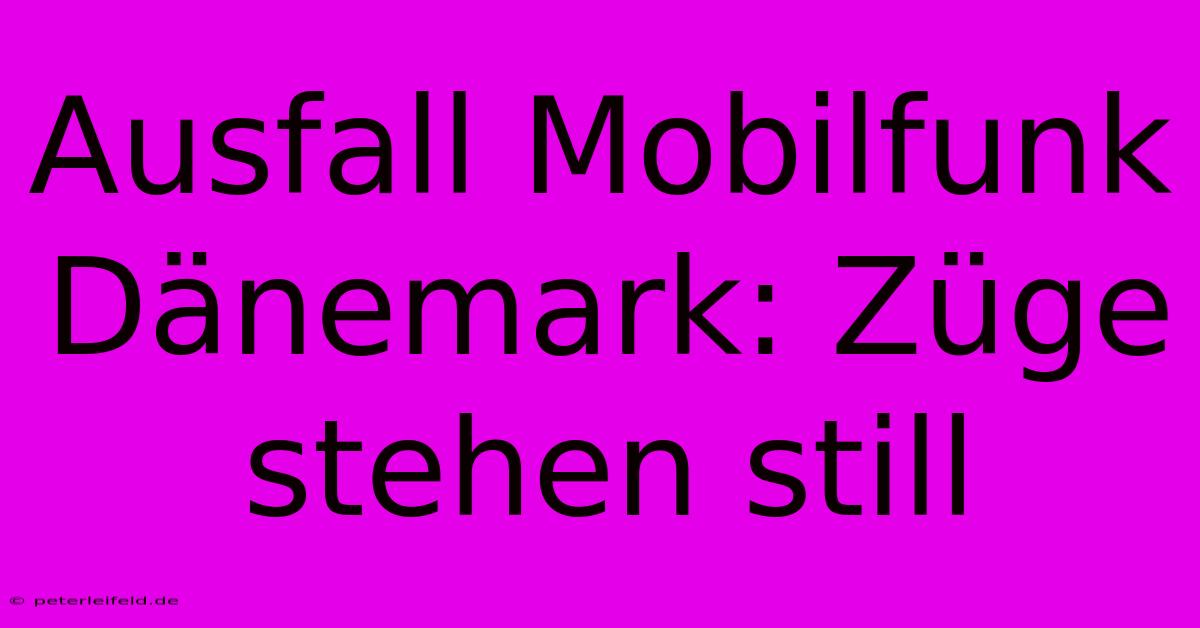 Ausfall Mobilfunk Dänemark: Züge Stehen Still