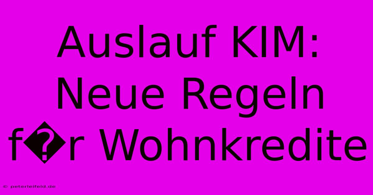 Auslauf KIM: Neue Regeln F�r Wohnkredite