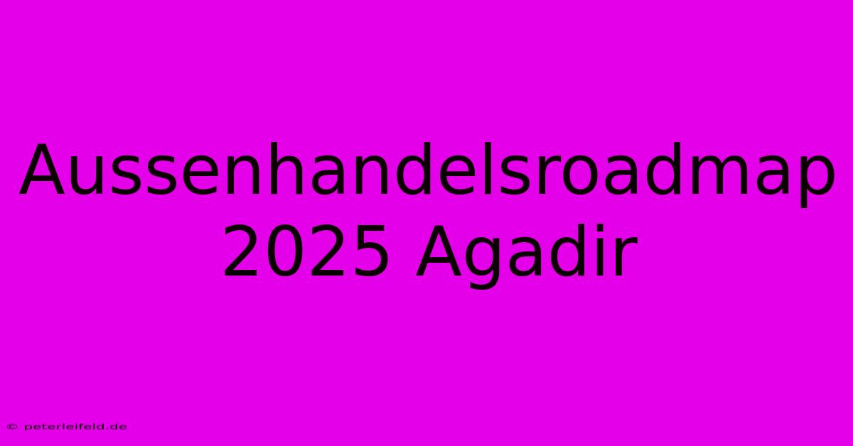 Aussenhandelsroadmap 2025 Agadir