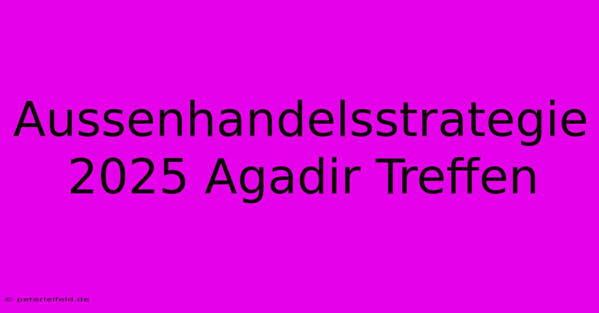 Aussenhandelsstrategie 2025 Agadir Treffen