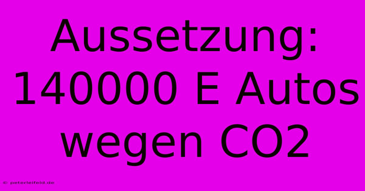 Aussetzung: 140000 E Autos Wegen CO2