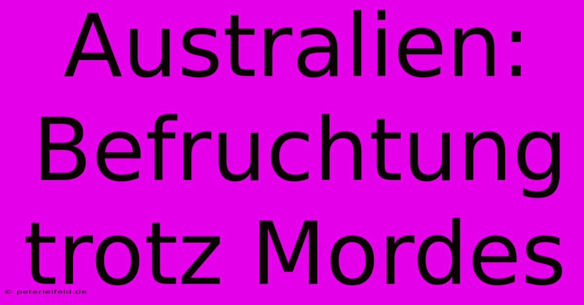 Australien:  Befruchtung Trotz Mordes