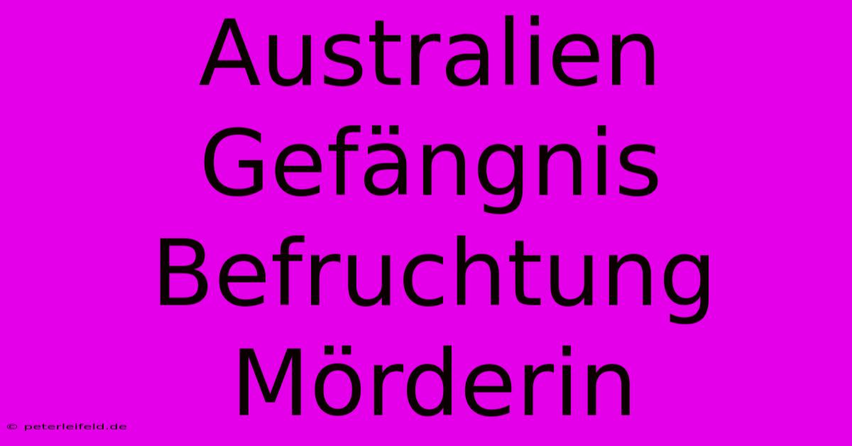 Australien Gefängnis Befruchtung Mörderin