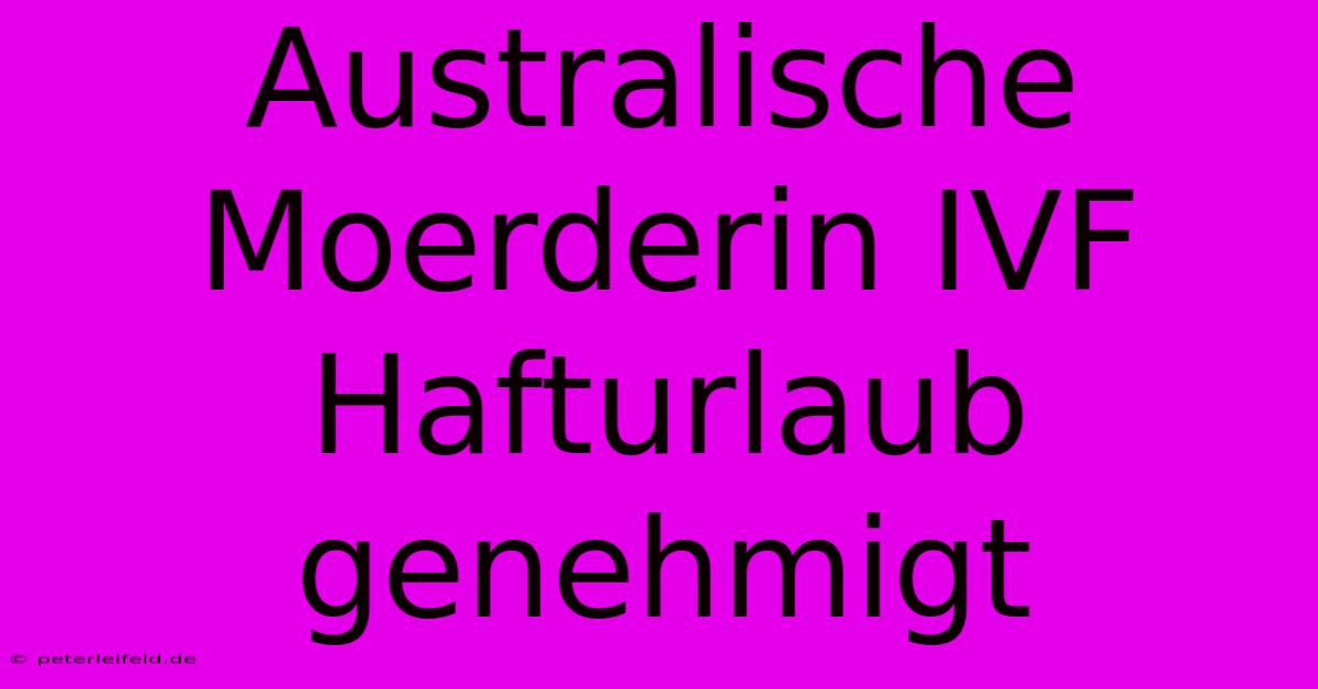 Australische Moerderin IVF Hafturlaub Genehmigt