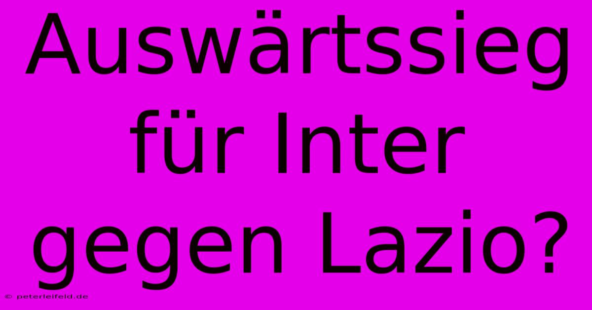 Auswärtssieg Für Inter Gegen Lazio?