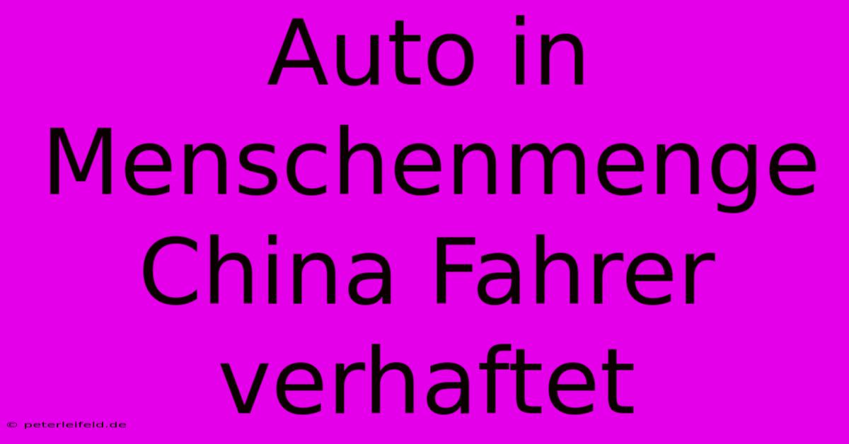 Auto In Menschenmenge China Fahrer Verhaftet