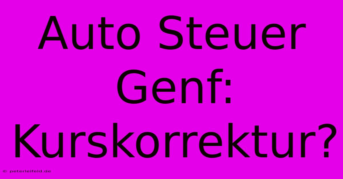 Auto Steuer Genf: Kurskorrektur?