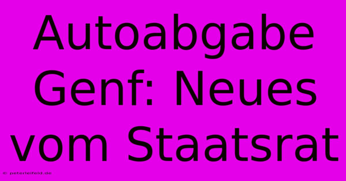 Autoabgabe Genf: Neues Vom Staatsrat