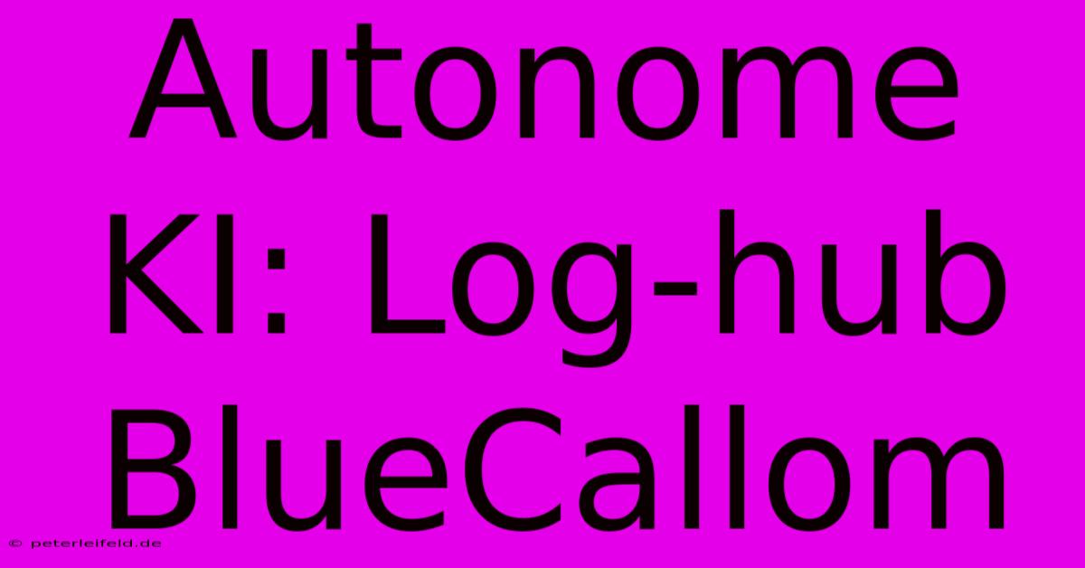 Autonome KI: Log-hub BlueCallom