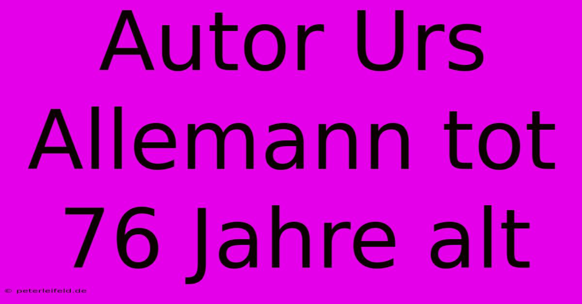 Autor Urs Allemann Tot 76 Jahre Alt