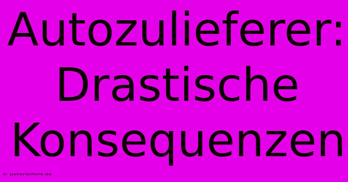 Autozulieferer: Drastische Konsequenzen