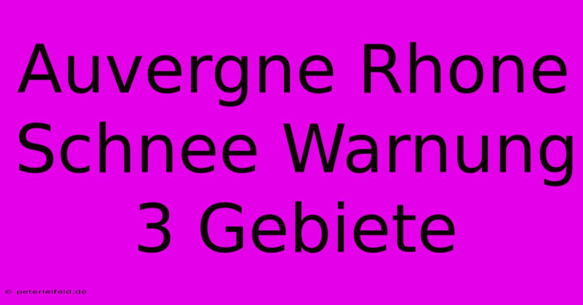 Auvergne Rhone Schnee Warnung 3 Gebiete