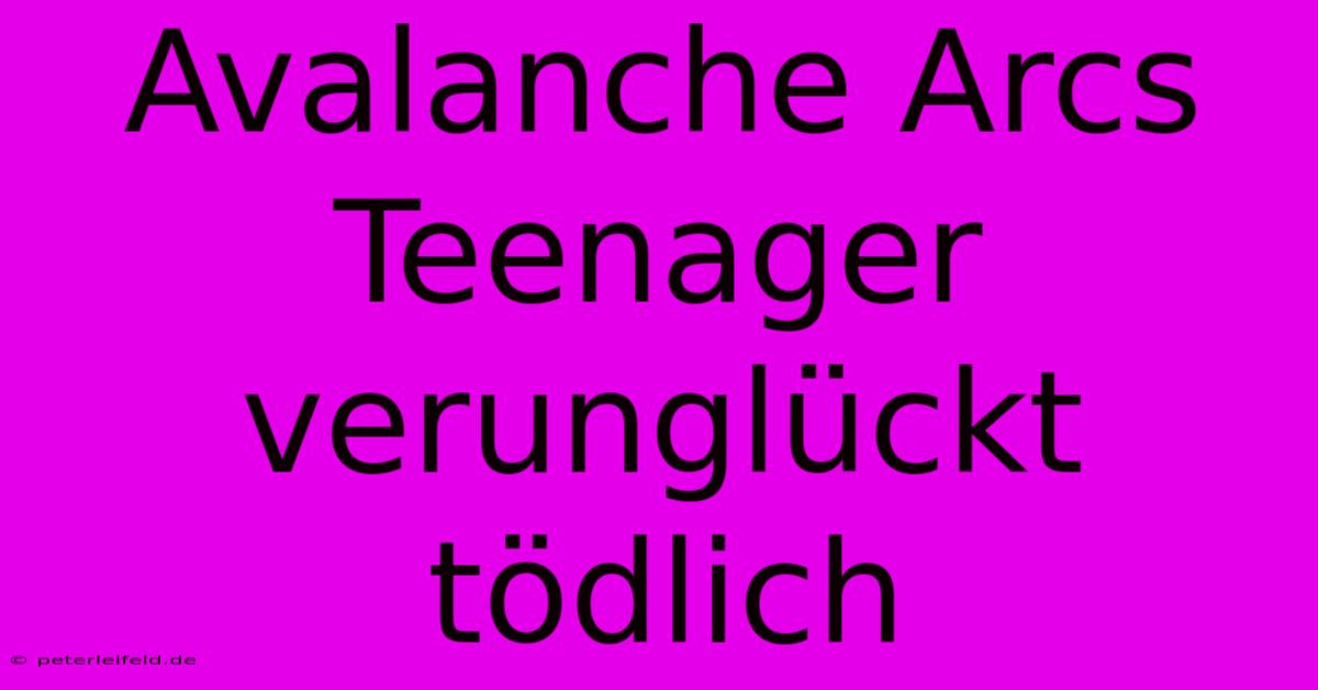 Avalanche Arcs Teenager  Verunglückt Tödlich