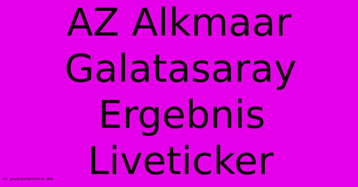 AZ Alkmaar Galatasaray Ergebnis Liveticker