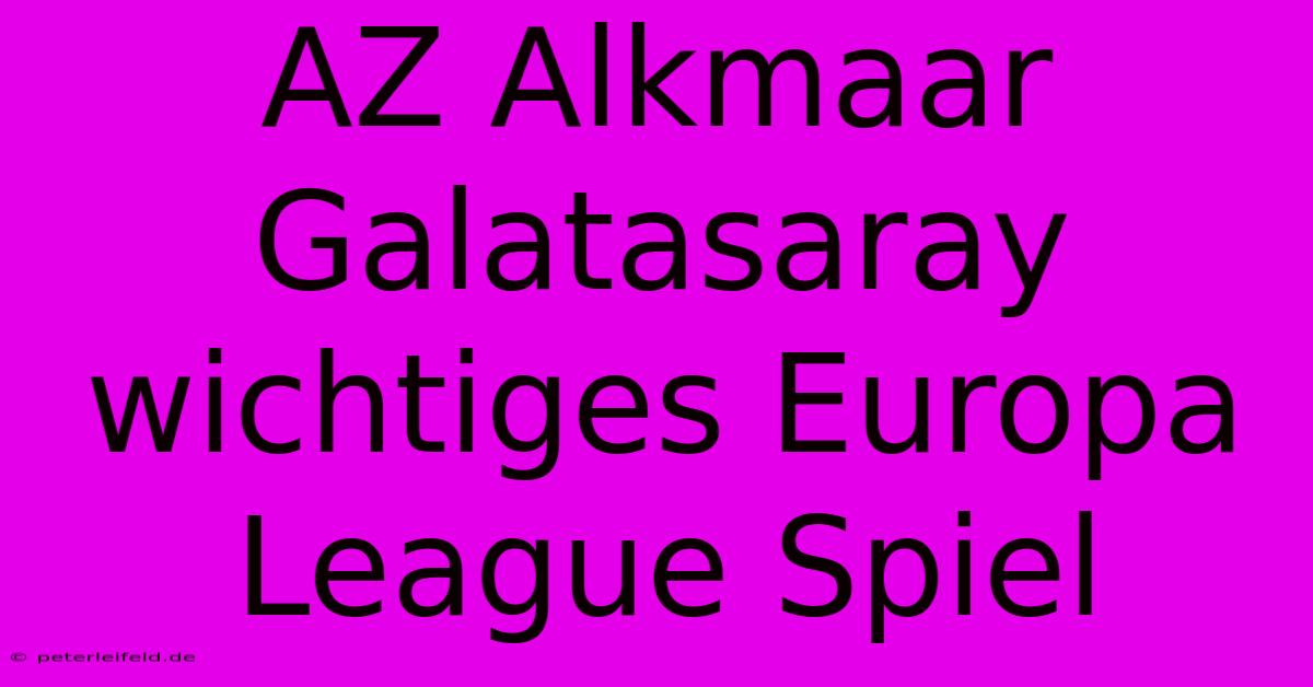 AZ Alkmaar Galatasaray Wichtiges Europa League Spiel