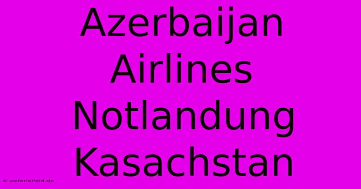 Azerbaijan Airlines Notlandung Kasachstan