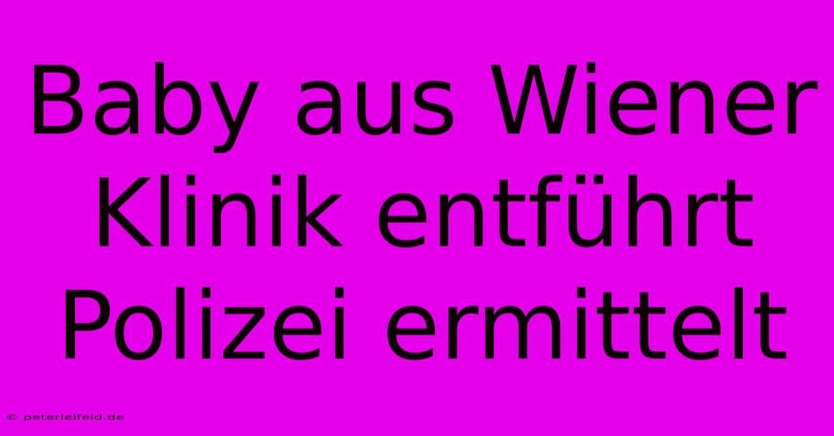 Baby Aus Wiener Klinik Entführt Polizei Ermittelt