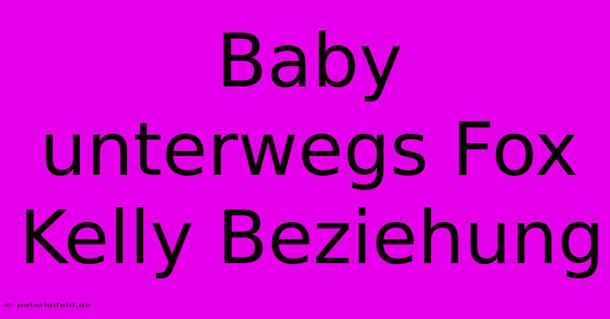 Baby Unterwegs Fox Kelly Beziehung