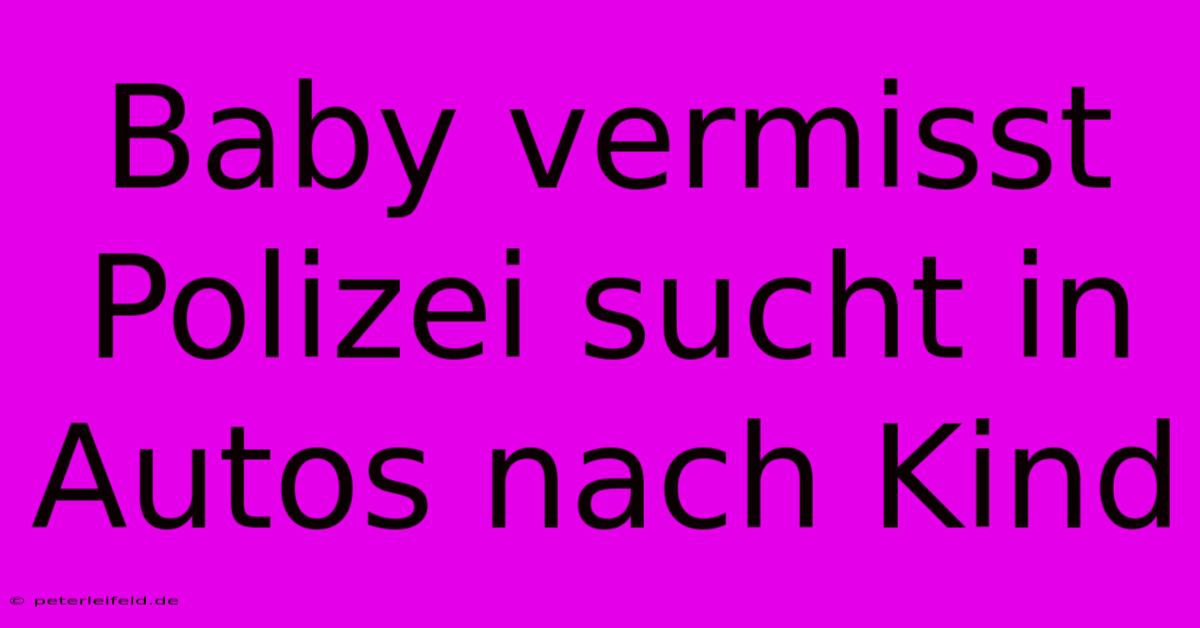 Baby Vermisst Polizei Sucht In Autos Nach Kind