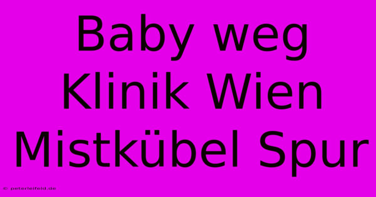 Baby Weg Klinik Wien Mistkübel Spur