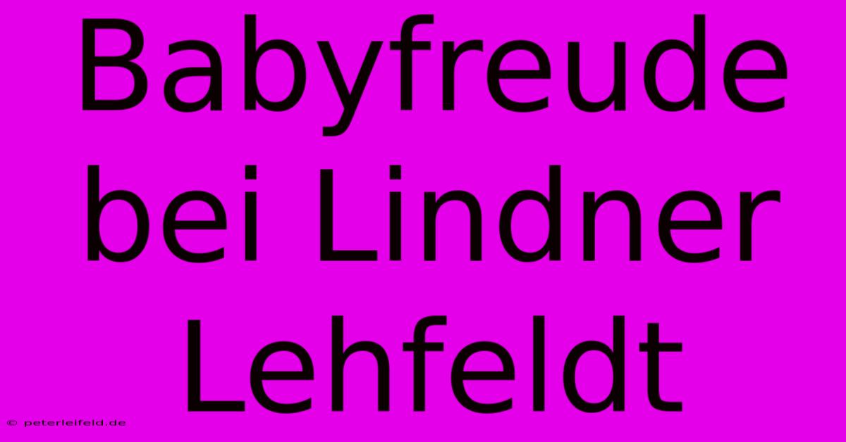 Babyfreude Bei Lindner Lehfeldt