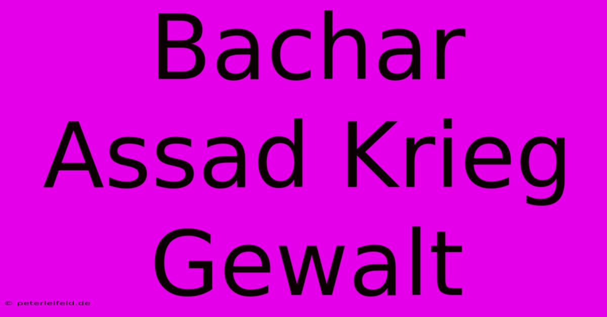 Bachar Assad Krieg Gewalt